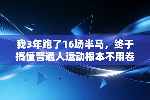 我3年跑了16场半马,终于搞懂普通人运动根本不用卷配速 我3年跑了16场半马,终于搞懂普通人运动根本不用卷配速