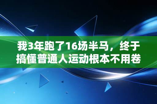 我3年跑了16场半马,终于搞懂普通人运动根本不用卷配速 我3年跑了16场半马,终于搞懂普通人运动根本不用卷配速