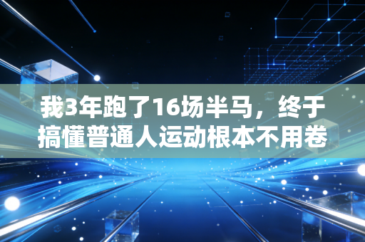 我3年跑了16场半马，终于搞懂普通人运动根本不用卷配速