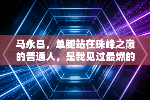 马永昌，单腿站在珠峰之巅的普通人，是我见过最燃的体育平民英雄