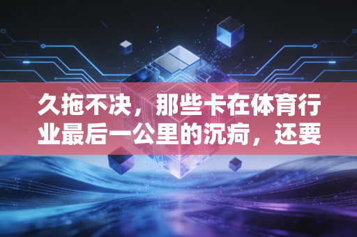 久拖不决,那些卡在体育行业最后一公里的沉疴,还要耗掉多少人的热爱? 久拖不决,那些卡在体育行业最后一公里的沉疴,还要耗掉多少人的热爱?