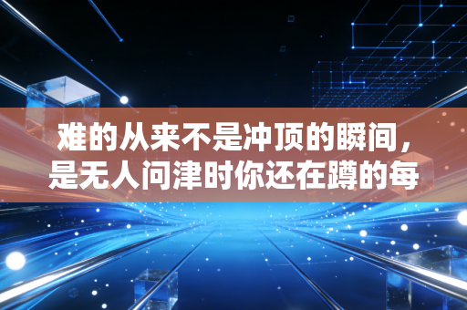 难的从来不是冲顶的瞬间，是无人问津时你还在蹲的每一组马步