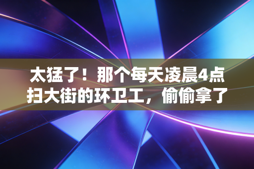 太猛了！那个每天凌晨4点扫大街的环卫工，偷偷拿了省级马拉松季军