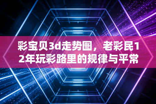 彩宝贝3d走势图，老彩民12年玩彩路里的规律与平常心