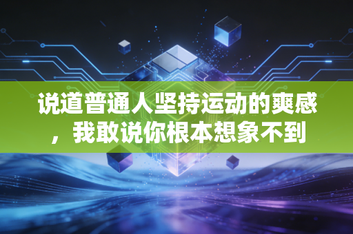 说道普通人坚持运动的爽感,我敢说你根本想象不到 说道普通人坚持运动的爽感,我敢说你根本想象不到