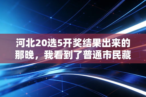 河北20选5开奖结果出来的那晚，我看到了普通市民藏在彩票里的生活微光