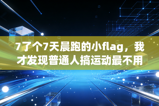 7了个7天晨跑的小flag，我才发现普通人搞运动最不用拼的就是意志力