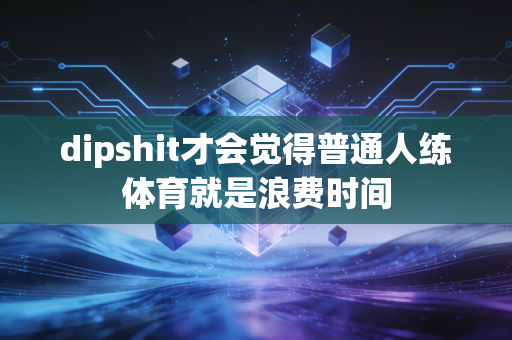 dipshit才会觉得普通人练体育就是浪费时间