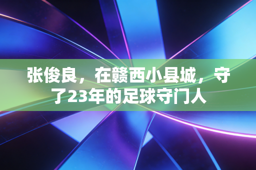 张俊良，在赣西小县城，守了23年的足球守门人