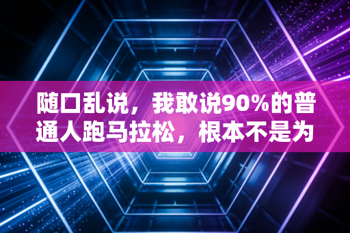 随口乱说，我敢说90%的普通人跑马拉松，根本不是为了拿奖