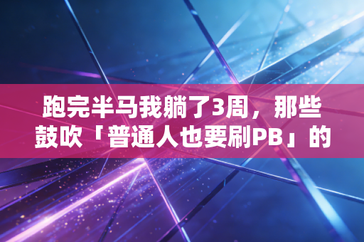 跑完半马我躺了3周，那些鼓吹「普通人也要刷PB」的鸡汤，正在毁了你的运动人生