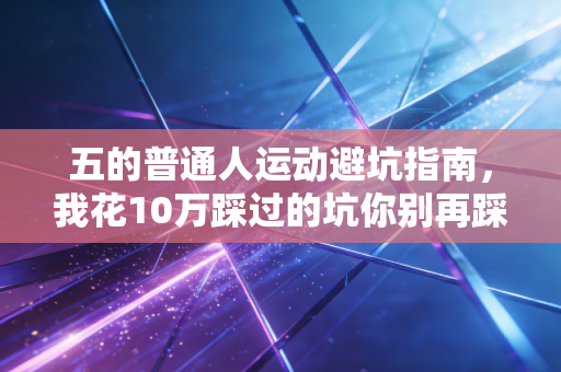 五的普通人运动避坑指南,我花10万踩过的坑你别再踩了 五的普通人运动避坑指南,我花10万踩过的坑你别再踩了