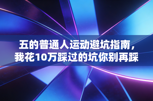 五的普通人运动避坑指南,我花10万踩过的坑你别再踩了 五的普通人运动避坑指南,我花10万踩过的坑你别再踩了