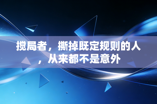 搅局者,撕掉既定规则的人,从来都不是意外 搅局者,撕掉既定规则的人,从来都不是意外