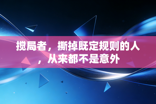 搅局者,撕掉既定规则的人,从来都不是意外 搅局者,撕掉既定规则的人,从来都不是意外