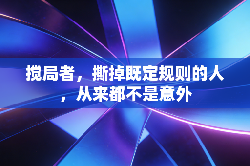 搅局者，撕掉既定规则的人，从来都不是意外