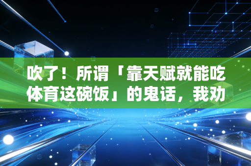 吹了！所谓「靠天赋就能吃体育这碗饭」的鬼话，我劝你别再信