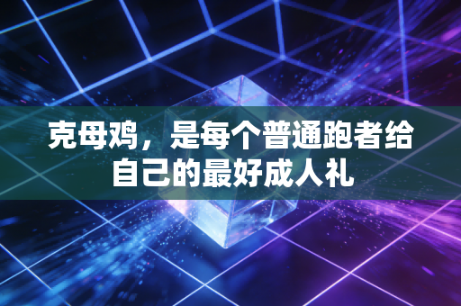 克母鸡,是每个普通跑者给自己的最好成人礼 克母鸡,是每个普通跑者给自己的最好成人礼
