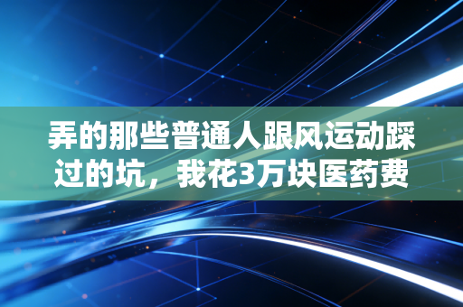 弄的那些普通人跟风运动踩过的坑，我花3万块医药费才整明白