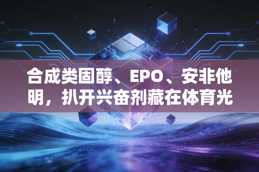 合成类固醇、EPO、安非他明,扒开兴奋剂藏在体育光环下的真面目 合成类固醇、EPO、安非他明,扒开兴奋剂藏在体育光环下的真面目