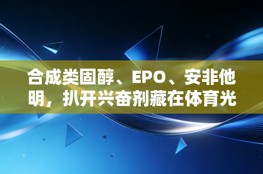 合成类固醇、EPO、安非他明，扒开兴奋剂藏在体育光环下的真面目