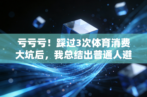 亏亏亏！踩过3次体育消费大坑后，我总结出普通人避坑的3条黄金准则