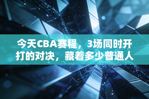 今天CBA赛程,3场同时开打的对决,藏着多少普通人的篮球青春解药? 今天CBA赛程,3场同时开打的对决,藏着多少普通人的篮球青春解药?