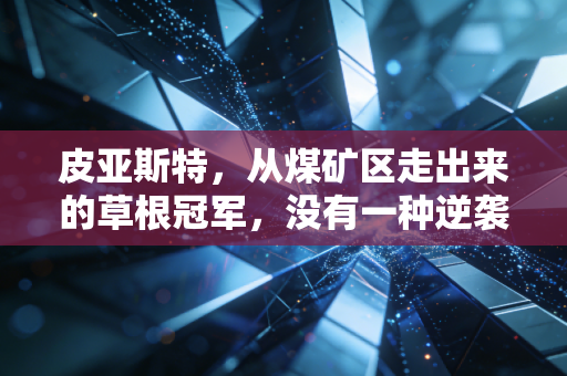 皮亚斯特,从煤矿区走出来的草根冠军,没有一种逆袭是理所当然 皮亚斯特,从煤矿区走出来的草根冠军,没有一种逆袭是理所当然