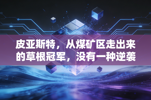 皮亚斯特,从煤矿区走出来的草根冠军,没有一种逆袭是理所当然 皮亚斯特,从煤矿区走出来的草根冠军,没有一种逆袭是理所当然
