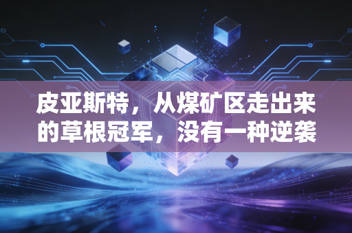 皮亚斯特，从煤矿区走出来的草根冠军，没有一种逆袭是理所当然