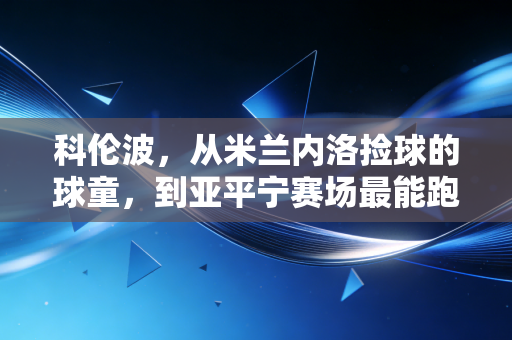 科伦波,从米兰内洛捡球的球童,到亚平宁赛场最能跑的草根锋线 科伦波,从米兰内洛捡球的球童,到亚平宁赛场最能跑的草根锋线