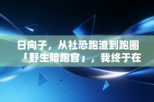 日向子,从社恐跑渣到跑圈「野生陪跑官」,我终于在跑道上找到了松弛的自己 日向子,从社恐跑渣到跑圈「野生陪跑官」,我终于在跑道上找到了松弛的自己