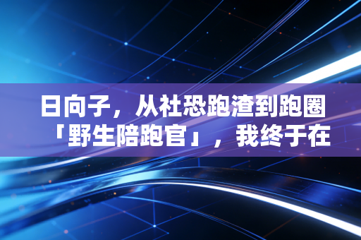 日向子，从社恐跑渣到跑圈「野生陪跑官」，我终于在跑道上找到了松弛的自己