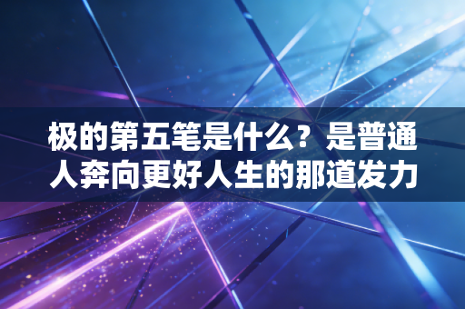 极的第五笔是什么？是普通人奔向更好人生的那道发力撇