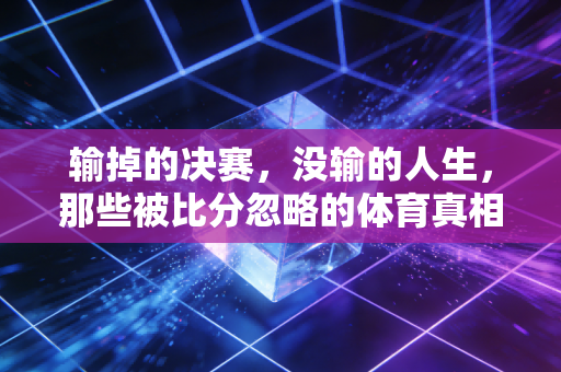 输掉的决赛，没输的人生，那些被比分忽略的体育真相
