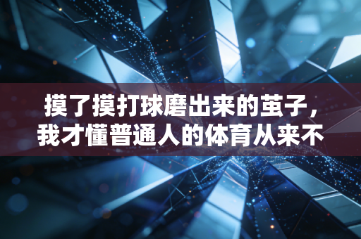 摸了摸打球磨出来的茧子,我才懂普通人的体育从来不是赢 摸了摸打球磨出来的茧子,我才懂普通人的体育从来不是赢