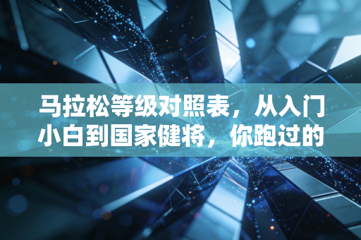 马拉松等级对照表，从入门小白到国家健将，你跑过的每一步都算数