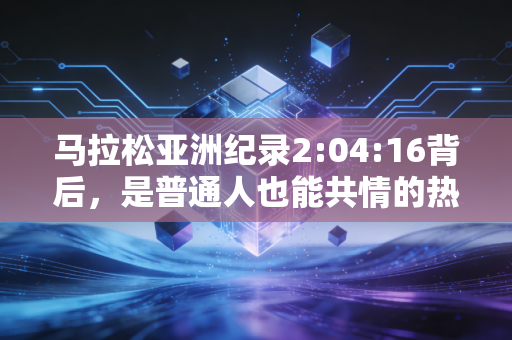 马拉松亚洲纪录2:04:16背后，是普通人也能共情的热血，是打破偏见的最好证明