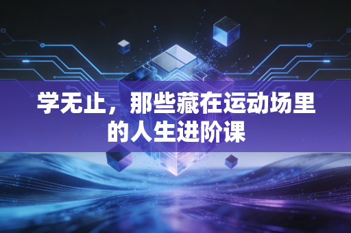 学无止，那些藏在运动场里的人生进阶课