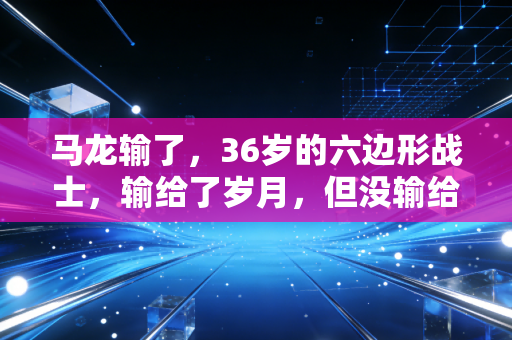 马龙输了，36岁的六边形战士，输给了岁月，但没输给热爱
