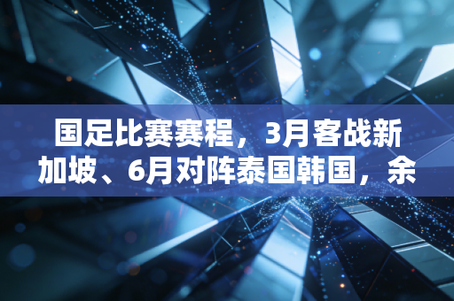 国足比赛赛程,3月客战新加坡、6月对阵泰国韩国,余下4场世预赛能否拼出出线生机? 国足比赛赛程,3月客战新加坡、6月对阵泰国韩国,余下4场世预赛能否拼出出线生机?