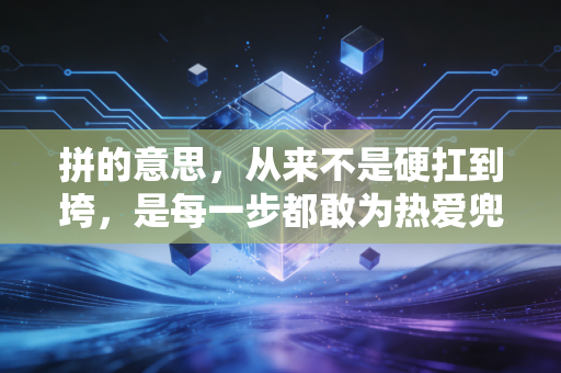 拼的意思,从来不是硬扛到垮,是每一步都敢为热爱兜底 拼的意思,从来不是硬扛到垮,是每一步都敢为热爱兜底