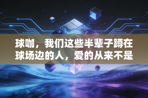 球咖，我们这些半辈子蹲在球场边的人，爱的从来不是赢本身