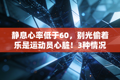 静息心率低于60，别光偷着乐是运动员心脏！3种情况要警惕，2种方法科学练心肺
