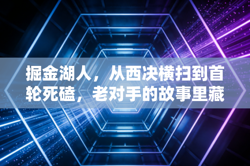 掘金湖人,从西决横扫到首轮死磕,老对手的故事里藏着我们每个人的青春缩影 掘金湖人,从西决横扫到首轮死磕,老对手的故事里藏着我们每个人的青春缩影