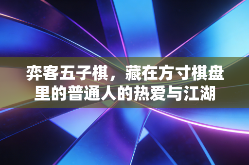 弈客五子棋，藏在方寸棋盘里的普通人的热爱与江湖