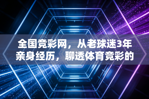 全国竞彩网,从老球迷3年亲身经历,聊透体育竞彩的理性打开方式 全国竞彩网,从老球迷3年亲身经历,聊透体育竞彩的理性打开方式