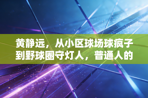 黄静远，从小区球场球疯子到野球圈守灯人，普通人的热爱也能活成火炬