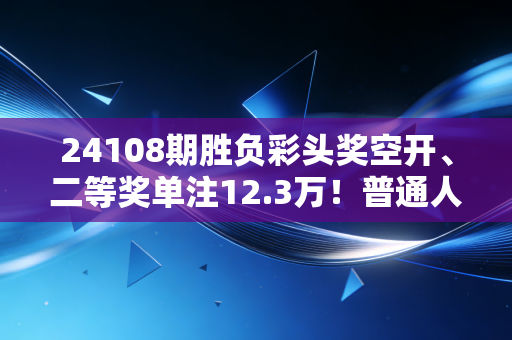 24108期胜负彩头奖空开、二等奖单注12.3万！普通人买彩的3年踩坑史，别把运气当本事