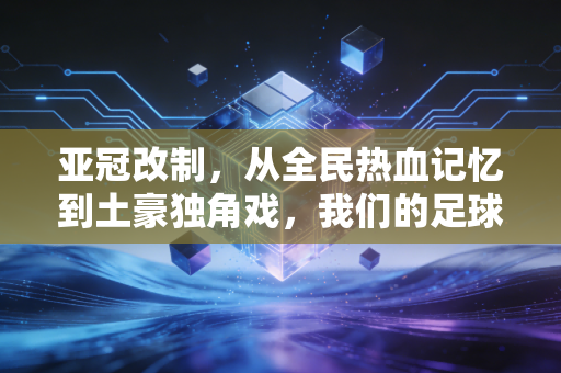亚冠改制,从全民热血记忆到土豪独角戏,我们的足球快乐被谁偷走了? 亚冠改制,从全民热血记忆到土豪独角戏,我们的足球快乐被谁偷走了?
